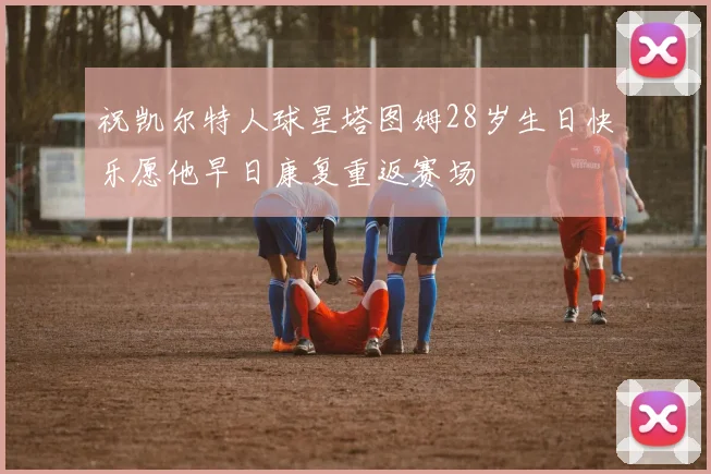 祝凯尔特人球星塔图姆28岁生日快乐愿他早日康复重返赛场