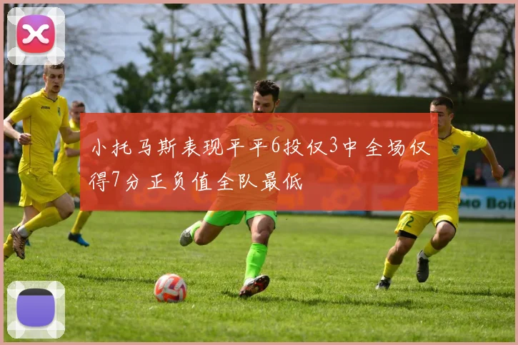 小托马斯表现平平6投仅3中全场仅得7分正负值全队最低
