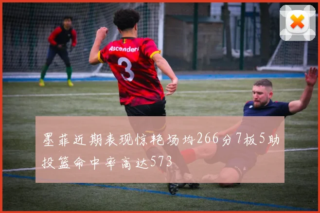 墨菲近期表现惊艳场均266分7板5助投篮命中率高达573