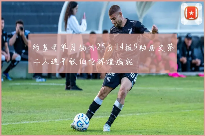 约基奇单月场均25分14板9助历史第二人追平张伯伦辉煌成就