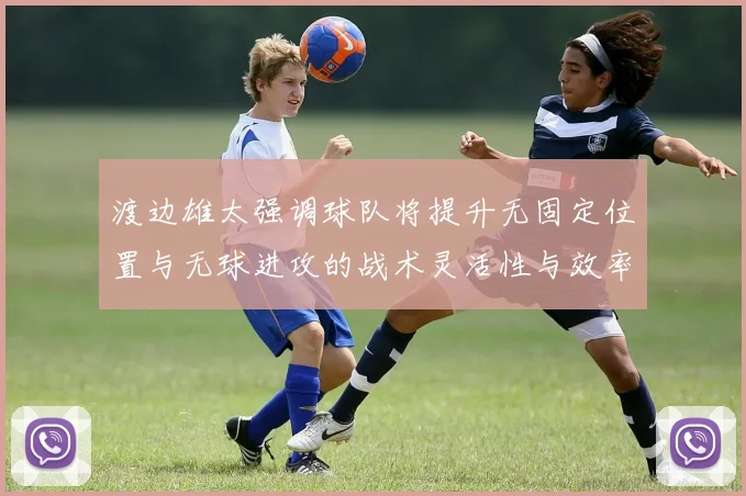 渡边雄太强调球队将提升无固定位置与无球进攻的战术灵活性与效率