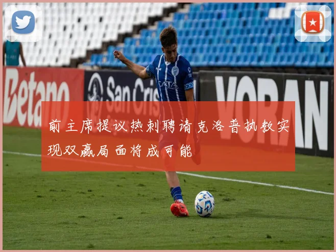 前主席提议热刺聘请克洛普执教实现双赢局面将成可能