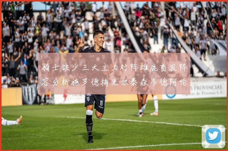 骑士缺少三大主力对阵雄鹿首发阵容分析施罗德梅里尔泰森韦德阿伦出战