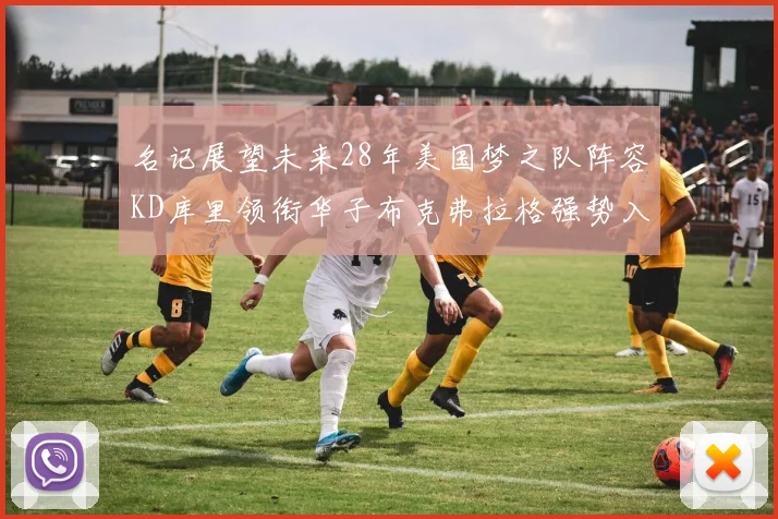 名记展望未来28年美国梦之队阵容KD库里领衔华子布克弗拉格强势入选