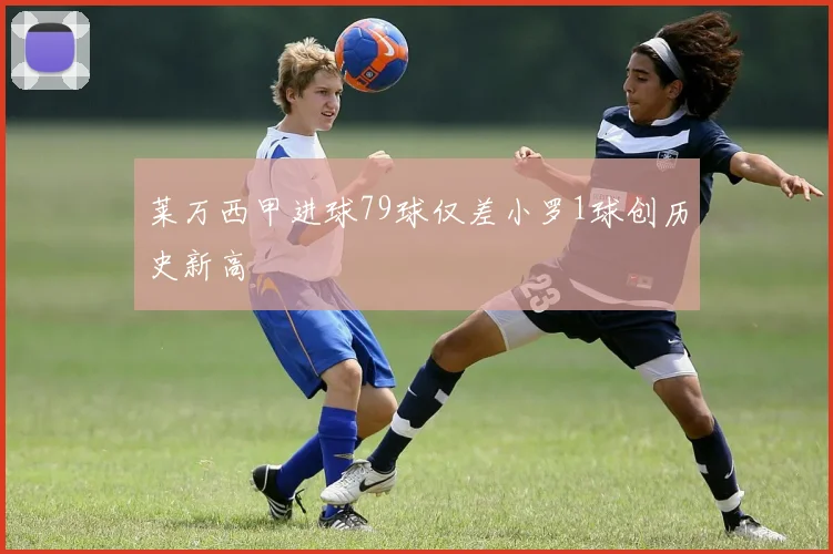 莱万西甲进球79球仅差小罗1球创历史新高