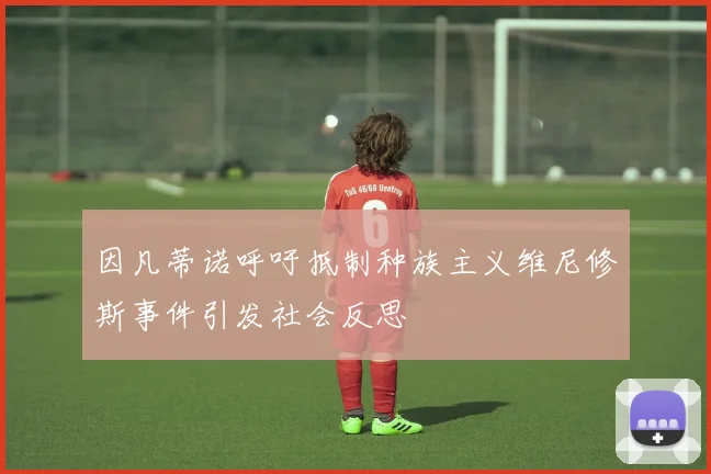 因凡蒂诺呼吁抵制种族主义维尼修斯事件引发社会反思