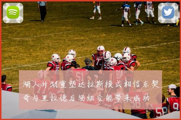 湖人计划重塑达拉斯模式相信东契奇与里拉德后场组合能带来成功