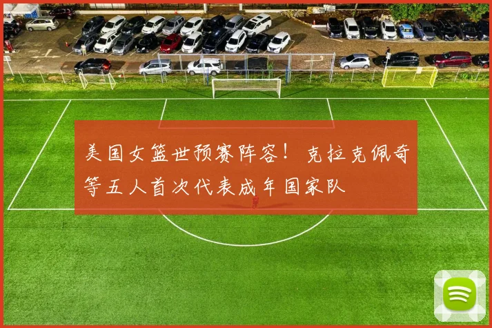 美国女篮世预赛阵容！克拉克佩奇等五人首次代表成年国家队