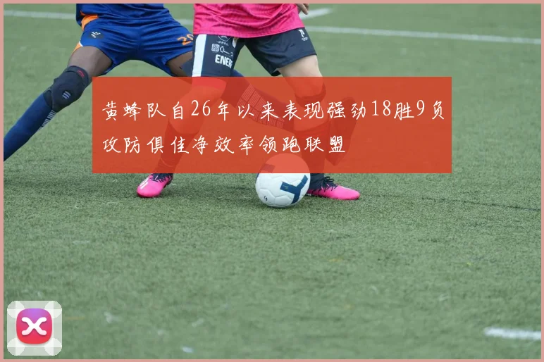 黄蜂队自26年以来表现强劲18胜9负攻防俱佳净效率领跑联盟