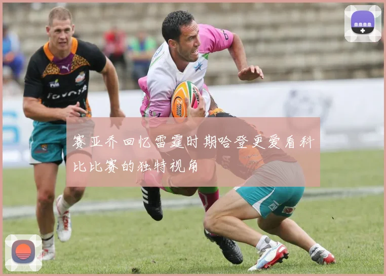 赛亚乔回忆雷霆时期哈登更爱看科比比赛的独特视角