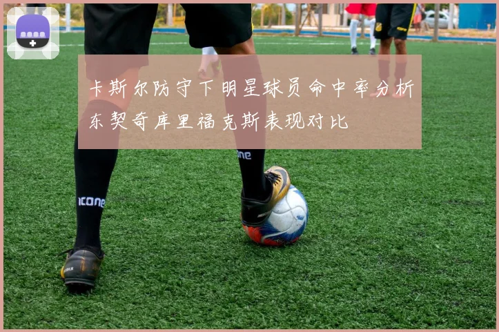 卡斯尔防守下明星球员命中率分析东契奇库里福克斯表现对比